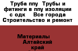 Труба ппу. Трубы и фитинги в ппу изоляции с одк. - Все города Строительство и ремонт » Материалы   . Алтайский край,Алейск г.